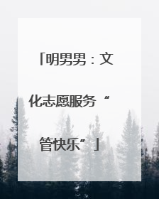 明男男：文化志愿服务“管快乐”