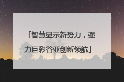 智慧显示新势力，强力巨彩谷亚创新领航