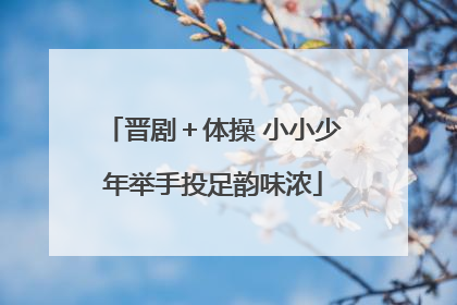 晋剧＋体操 小小少年举手投足韵味浓