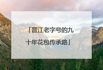 晋江老字号的九十年花包传承路
