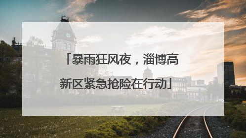 暴雨狂风夜，淄博高新区紧急抢险在行动