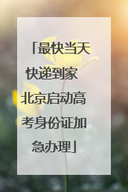最快当天快递到家 北京启动高考身份证加急办理
