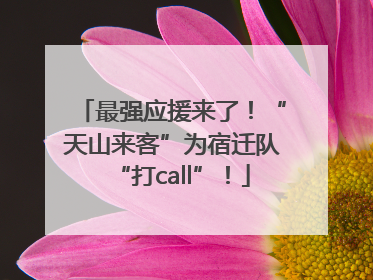 最强应援来了！“天山来客”为宿迁队“打call”！