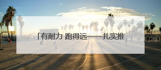 有耐力 跑得远——扎实推进文明城市建设系列谈之二