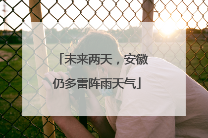 未来两天，安徽仍多雷阵雨天气