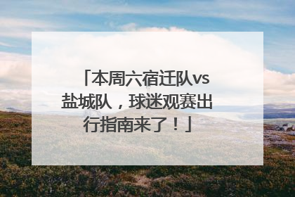 本周六宿迁队vs盐城队，球迷观赛出行指南来了！