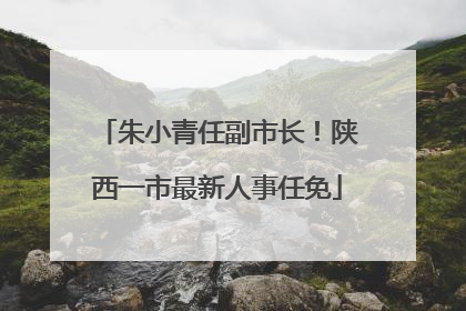 朱小青任副市长！陕西一市最新人事任免