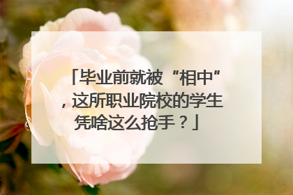 毕业前就被“相中”，这所职业院校的学生凭啥这么抢手？