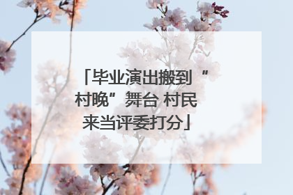毕业演出搬到“村晚”舞台 村民来当评委打分