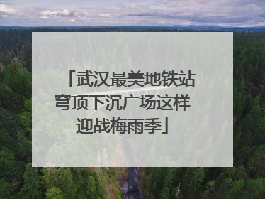 武汉最美地铁站穹顶下沉广场这样迎战梅雨季