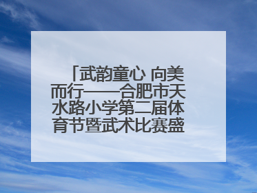 武韵童心 向美而行——合肥市天水路小学第二届体育节暨武术比赛盛大开幕