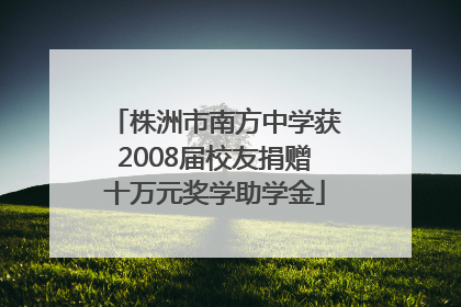 株洲市南方中学获2008届校友捐赠十万元奖学助学金