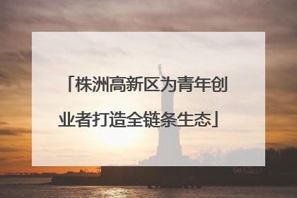 株洲高新区为青年创业者打造全链条生态