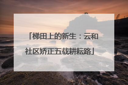 梯田上的新生：云和社区矫正五载耕耘路