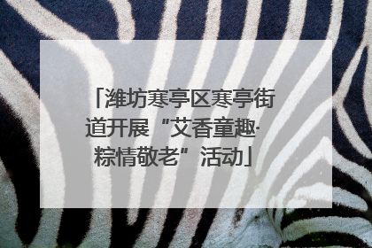 潍坊寒亭区寒亭街道开展“艾香童趣·粽情敬老”活动