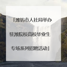 潍坊市人社局举办驻潍院校高校毕业生专场系列招聘活动