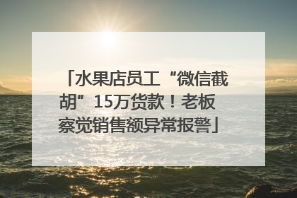 水果店员工“微信截胡”15万货款！老板察觉销售额异常报警
