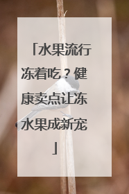 水果流行冻着吃？健康卖点让冻水果成新宠