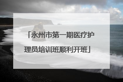 永州市第一期医疗护理员培训班顺利开班
