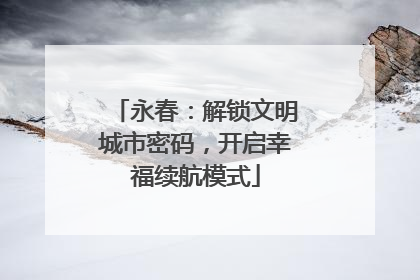 永春：解锁文明城市密码，开启幸福续航模式