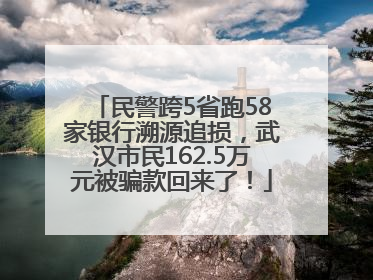 民警跨5省跑58家银行溯源追损，武汉市民162.5万元被骗款回来了！