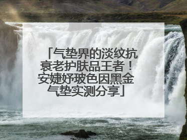 气垫界的淡纹抗衰老护肤品王者！安婕妤玻色因黑金气垫实测分享