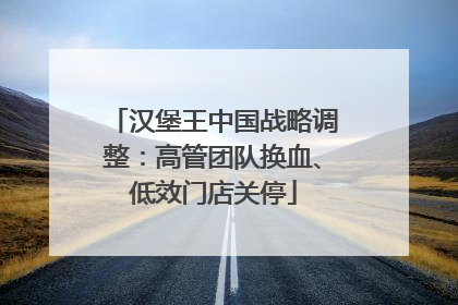 汉堡王中国战略调整：高管团队换血、低效门店关停