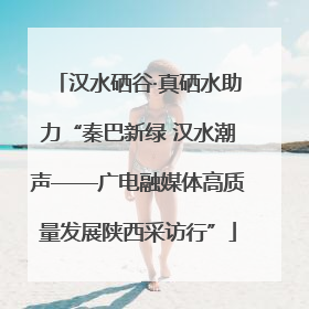 汉水硒谷·真硒水助力“秦巴新绿 汉水潮声——广电融媒体高质量发展陕西采访行”