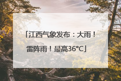 江西气象发布：大雨！雷阵雨！最高36°C