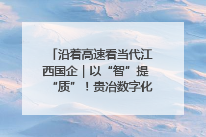 沿着高速看当代江西国企｜以“智”提“质”！贵冶数字化转型迈出新步伐