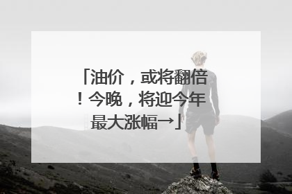 油价，或将翻倍！今晚，将迎今年最大涨幅→