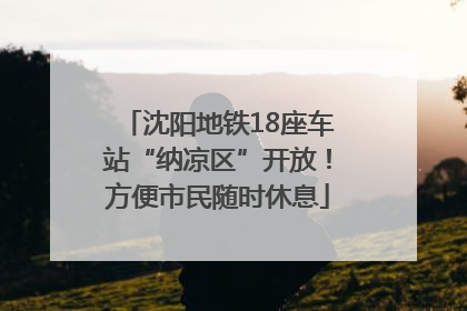 沈阳地铁18座车站“纳凉区”开放！方便市民随时休息