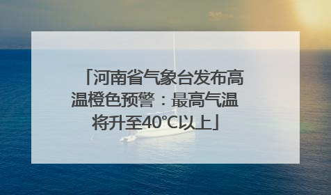 河南省气象台发布高温橙色预警：最高气温将升至40℃以上