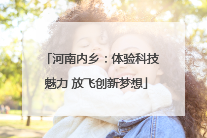 河南内乡：体验科技魅力 放飞创新梦想