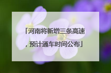 河南将新增三条高速，预计通车时间公布