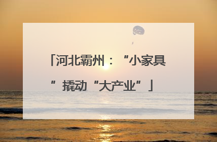 河北霸州：“小家具”撬动“大产业”