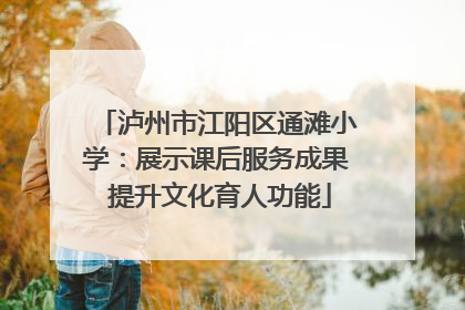 泸州市江阳区通滩小学：展示课后服务成果 提升文化育人功能