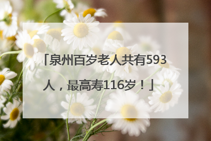 泉州百岁老人共有593人，最高寿116岁！