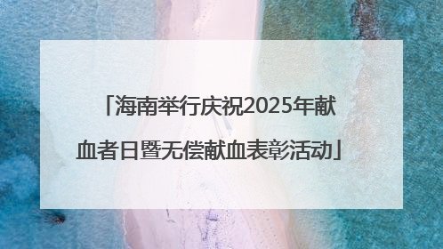 海南举行庆祝2025年献血者日暨无偿献血表彰活动