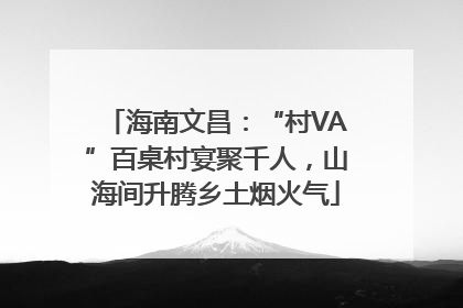 海南文昌：“村VA”百桌村宴聚千人，山海间升腾乡土烟火气