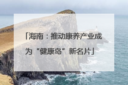 海南：推动康养产业成为“健康岛”新名片