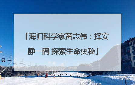 海归科学家黄志伟：择安静一隅 探索生命奥秘