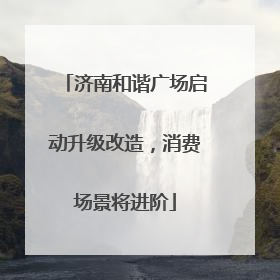 济南和谐广场启动升级改造，消费场景将进阶