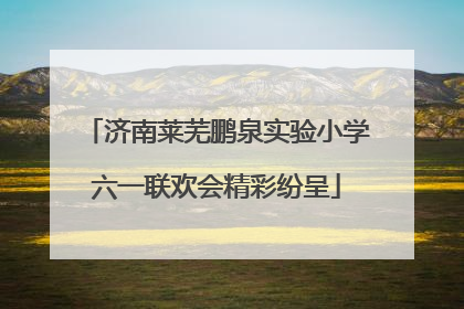 济南莱芜鹏泉实验小学六一联欢会精彩纷呈