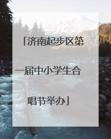 济南起步区第一届中小学生合唱节举办