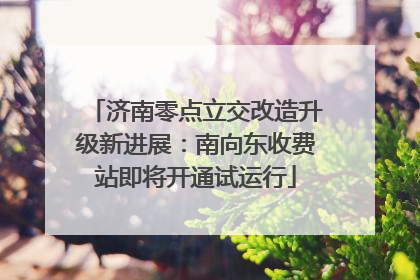 济南零点立交改造升级新进展：南向东收费站即将开通试运行