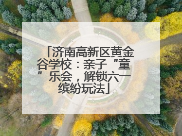 济南高新区黄金谷学校：亲子“童”乐会，解锁六一缤纷玩法