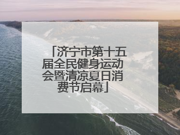 济宁市第十五届全民健身运动会暨清凉夏日消费节启幕