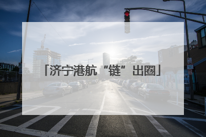 济宁港航“链”出圈