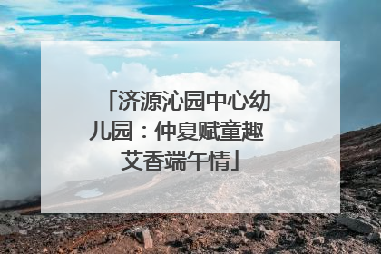 济源沁园中心幼儿园：仲夏赋童趣 艾香端午情